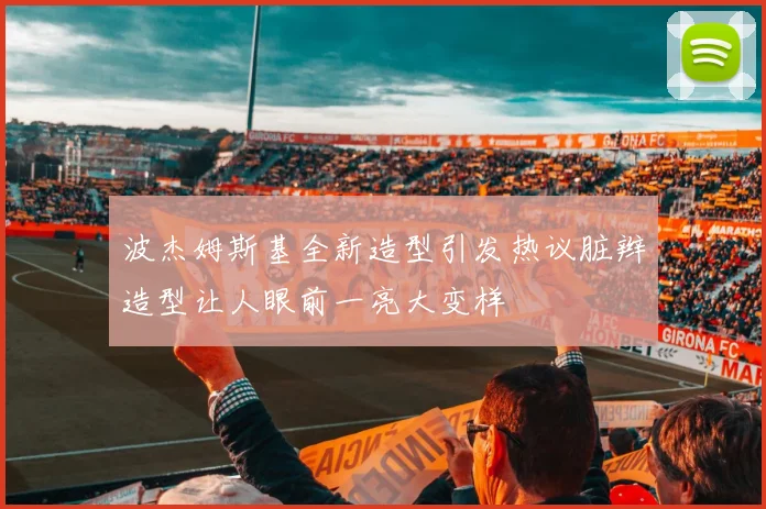 波杰姆斯基全新造型引发热议脏辫造型让人眼前一亮大变样
