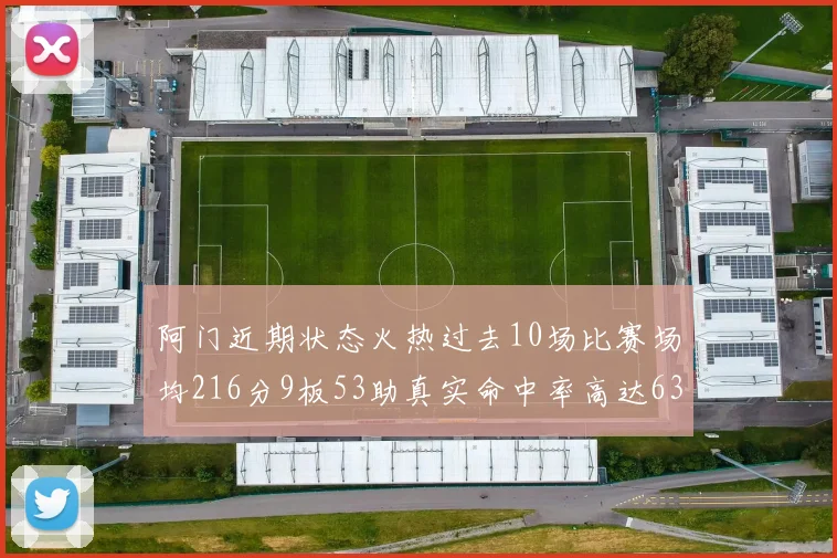 阿门近期状态火热过去10场比赛场均216分9板53助真实命中率高达634