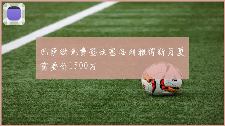 巴萨欲免费签坎塞洛利雅得新月夏窗要价1500万