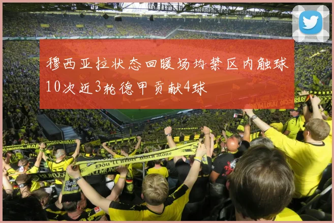 穆西亚拉状态回暖场均禁区内触球10次近3轮德甲贡献4球