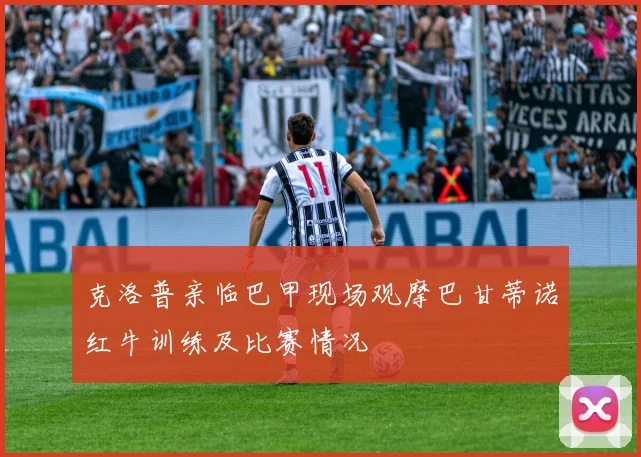 克洛普亲临巴甲现场观摩巴甘蒂诺红牛训练及比赛情况