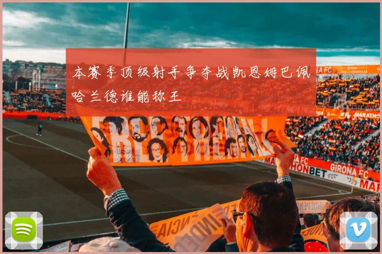 本赛季顶级射手争夺战凯恩姆巴佩哈兰德谁能称王
