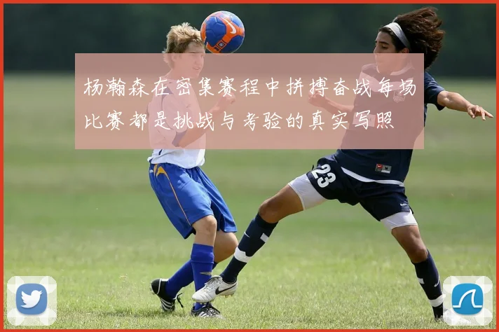 杨瀚森在密集赛程中拼搏奋战每场比赛都是挑战与考验的真实写照