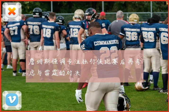詹姆斯强调专注独行侠比赛后再考虑与雷霆的对决