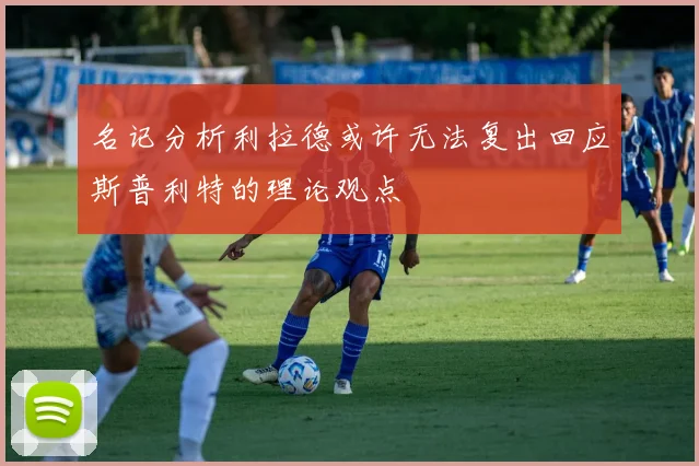 名记分析利拉德或许无法复出回应斯普利特的理论观点