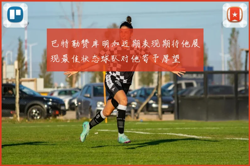 巴特勒赞库明加近期表现期待他展现最佳状态球队对他寄予厚望