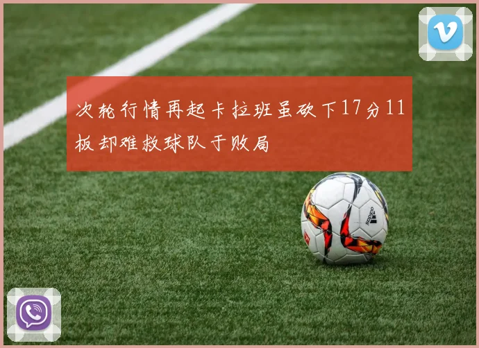 次轮行情再起卡拉班虽砍下17分11板却难救球队于败局