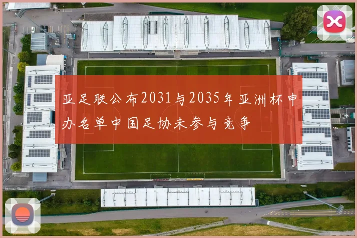 亚足联公布2031与2035年亚洲杯申办名单中国足协未参与竞争