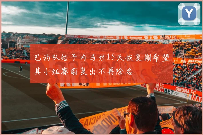 巴西队给予内马尔15天恢复期希望其小组赛前复出不再除名