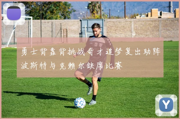 勇士背靠背挑战奇才追梦复出助阵波斯特与克赖尔缺席比赛
