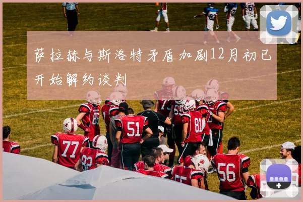 萨拉赫与斯洛特矛盾加剧12月初已开始解约谈判