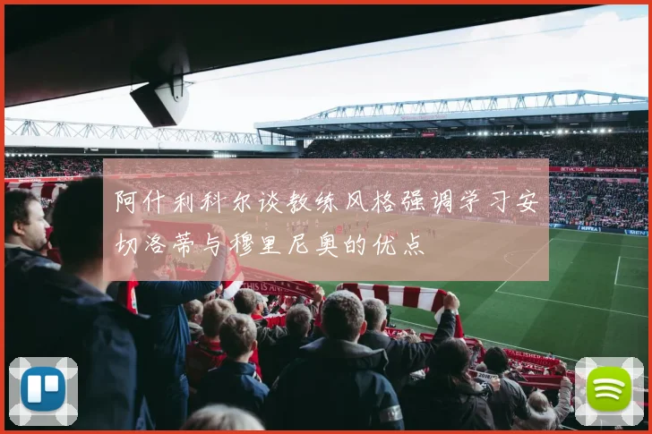 阿什利科尔谈教练风格强调学习安切洛蒂与穆里尼奥的优点